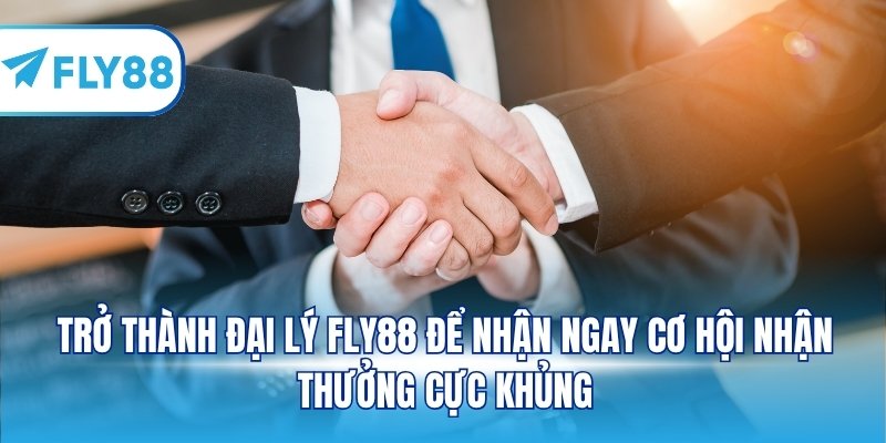 Trở thành đại lý FLY88 để nhận ngay cơ hội nhận thưởng cực khủng